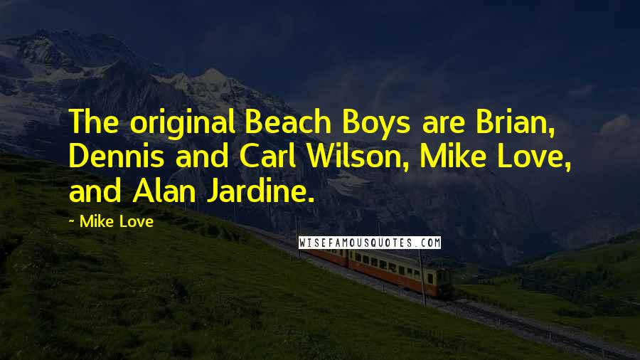 Mike Love Quotes: The original Beach Boys are Brian, Dennis and Carl Wilson, Mike Love, and Alan Jardine.