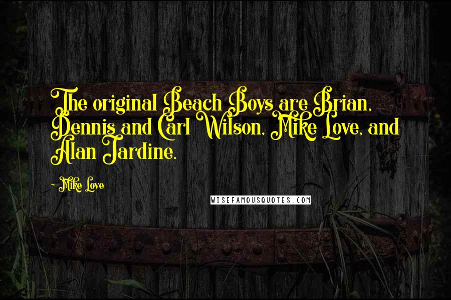 Mike Love Quotes: The original Beach Boys are Brian, Dennis and Carl Wilson, Mike Love, and Alan Jardine.