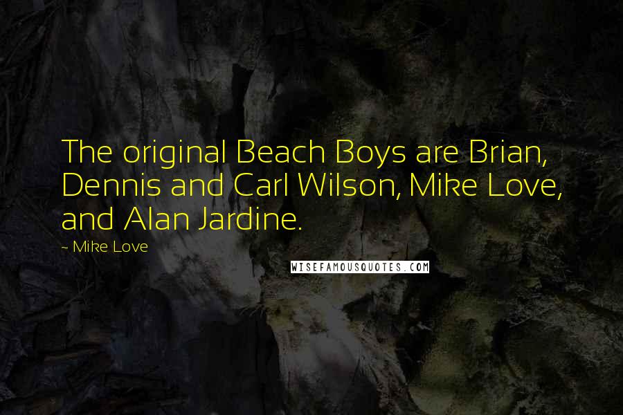 Mike Love Quotes: The original Beach Boys are Brian, Dennis and Carl Wilson, Mike Love, and Alan Jardine.