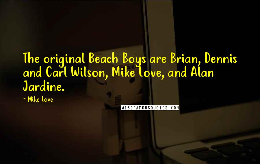 Mike Love Quotes: The original Beach Boys are Brian, Dennis and Carl Wilson, Mike Love, and Alan Jardine.