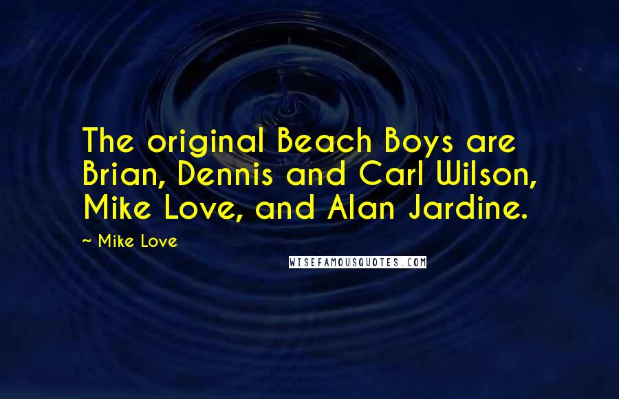 Mike Love Quotes: The original Beach Boys are Brian, Dennis and Carl Wilson, Mike Love, and Alan Jardine.