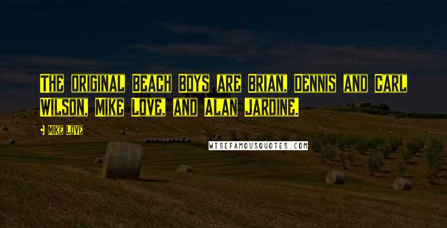 Mike Love Quotes: The original Beach Boys are Brian, Dennis and Carl Wilson, Mike Love, and Alan Jardine.