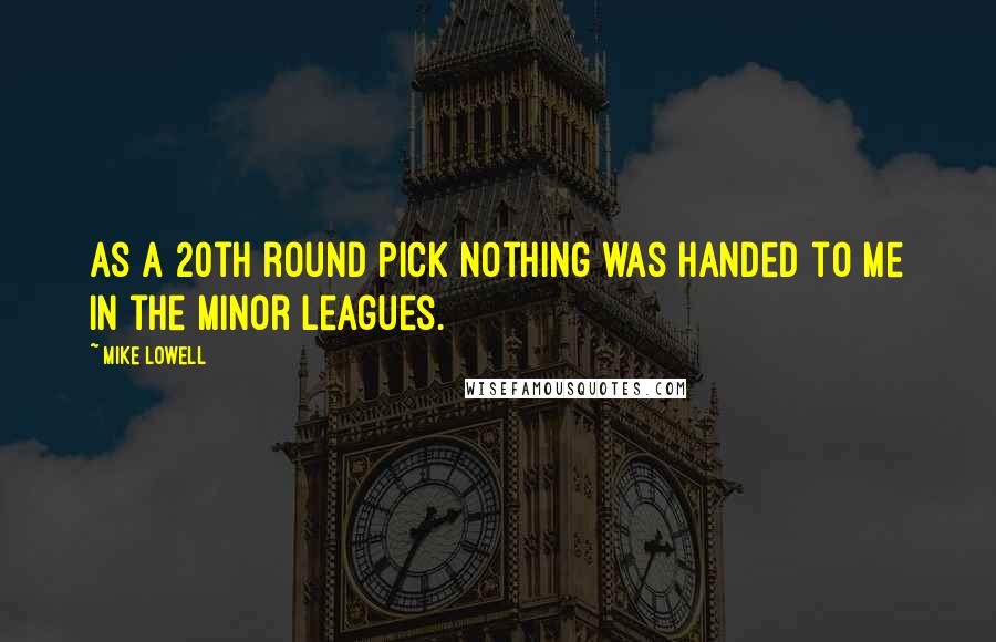 Mike Lowell Quotes: As a 20th round pick nothing was handed to me in the minor leagues.