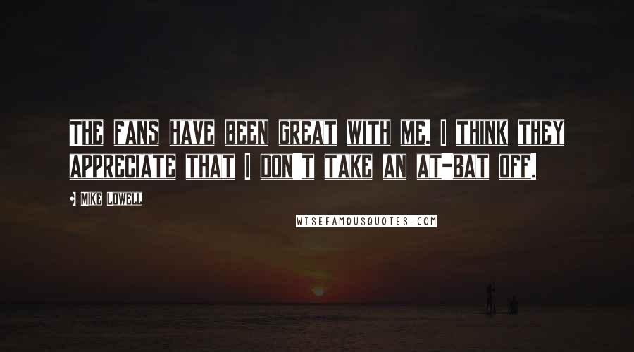 Mike Lowell Quotes: The fans have been great with me. I think they appreciate that I don't take an at-bat off.