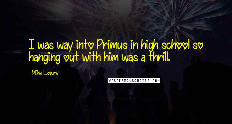 Mike Lowry Quotes: I was way into Primus in high school so hanging out with him was a thrill.