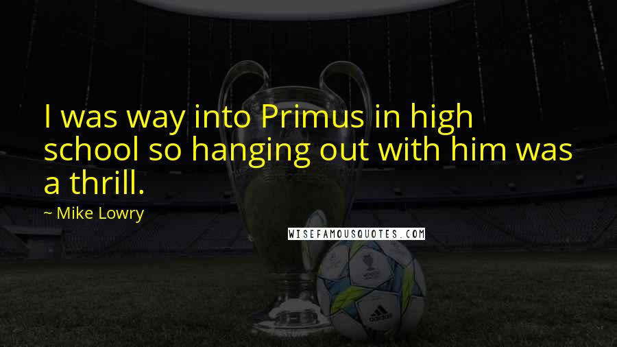 Mike Lowry Quotes: I was way into Primus in high school so hanging out with him was a thrill.