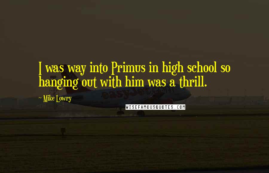 Mike Lowry Quotes: I was way into Primus in high school so hanging out with him was a thrill.