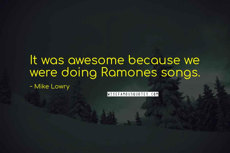 Mike Lowry Quotes: It was awesome because we were doing Ramones songs.