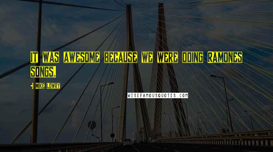 Mike Lowry Quotes: It was awesome because we were doing Ramones songs.