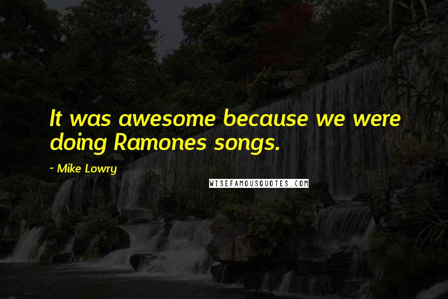 Mike Lowry Quotes: It was awesome because we were doing Ramones songs.