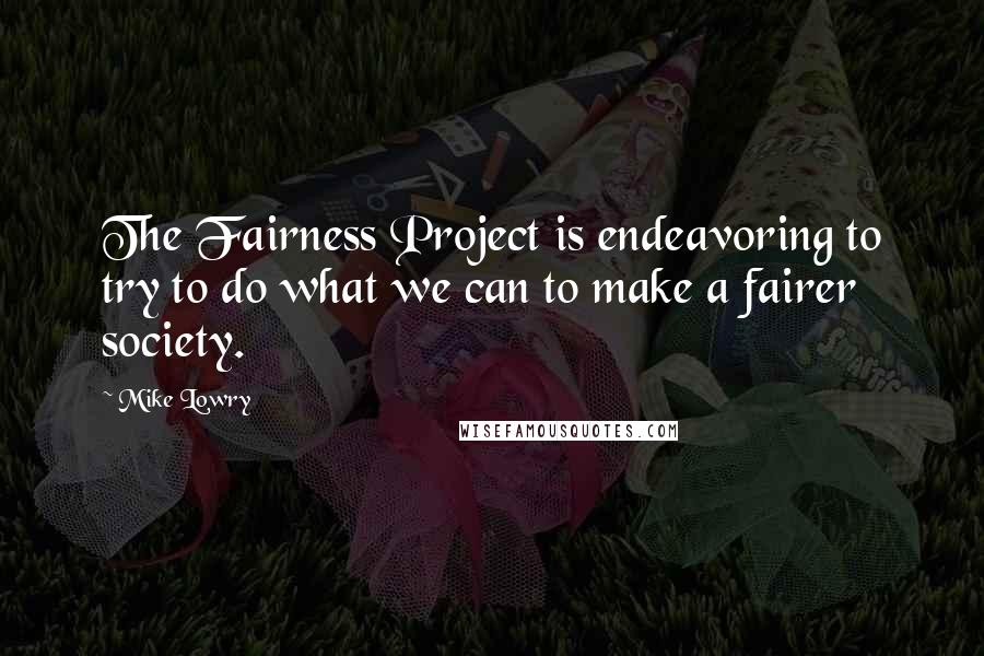 Mike Lowry Quotes: The Fairness Project is endeavoring to try to do what we can to make a fairer society.
