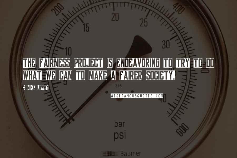 Mike Lowry Quotes: The Fairness Project is endeavoring to try to do what we can to make a fairer society.