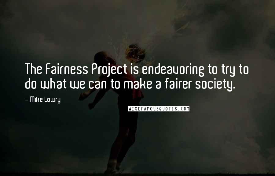 Mike Lowry Quotes: The Fairness Project is endeavoring to try to do what we can to make a fairer society.