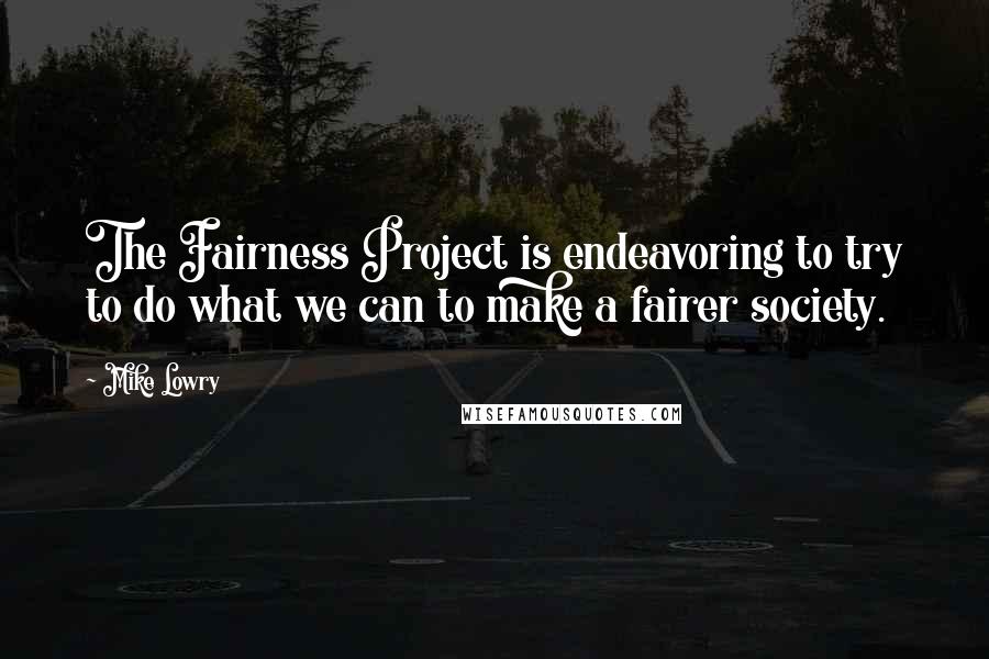 Mike Lowry Quotes: The Fairness Project is endeavoring to try to do what we can to make a fairer society.