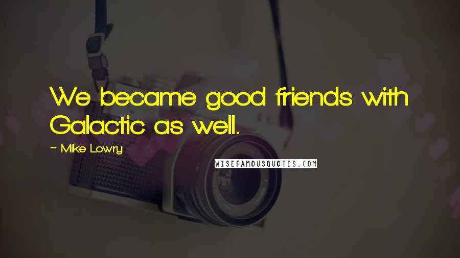 Mike Lowry Quotes: We became good friends with Galactic as well.