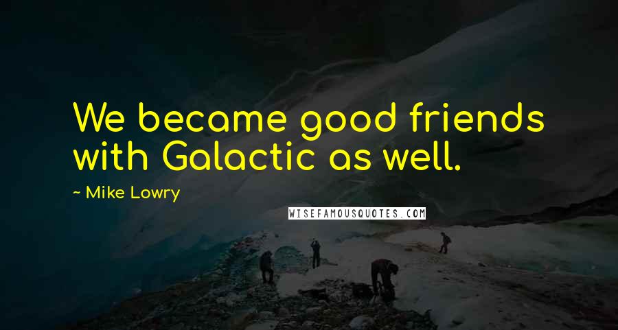 Mike Lowry Quotes: We became good friends with Galactic as well.