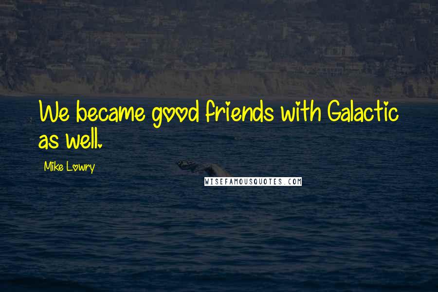Mike Lowry Quotes: We became good friends with Galactic as well.