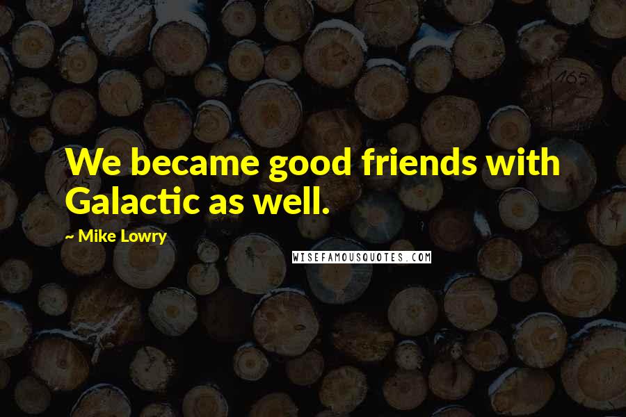Mike Lowry Quotes: We became good friends with Galactic as well.