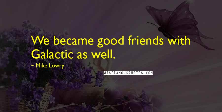 Mike Lowry Quotes: We became good friends with Galactic as well.