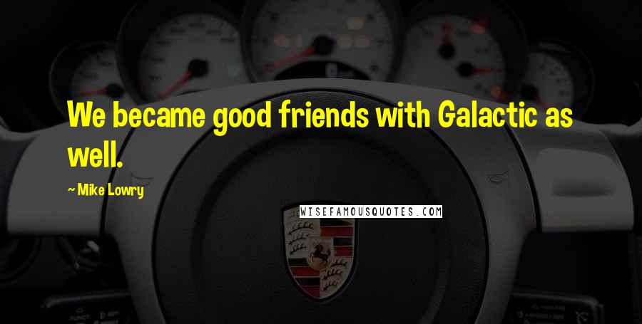 Mike Lowry Quotes: We became good friends with Galactic as well.