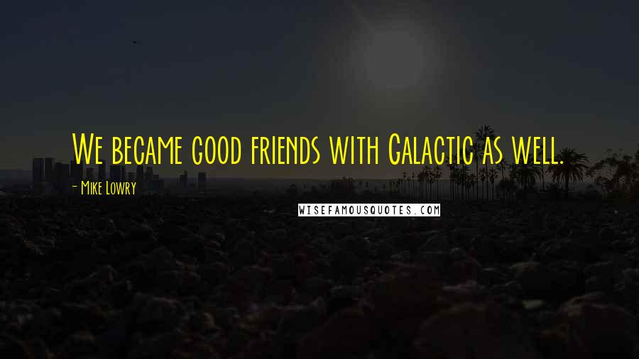 Mike Lowry Quotes: We became good friends with Galactic as well.