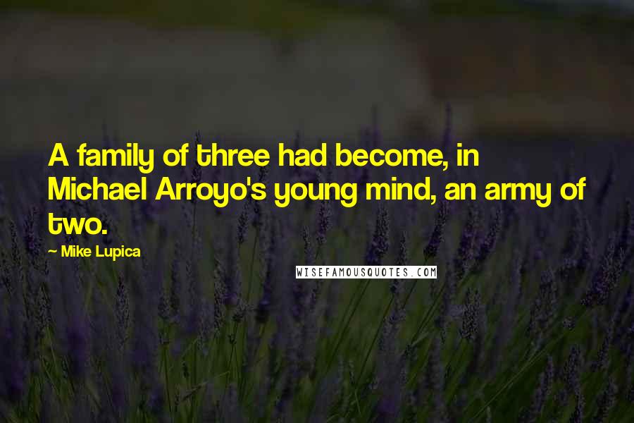 Mike Lupica Quotes: A family of three had become, in Michael Arroyo's young mind, an army of two.