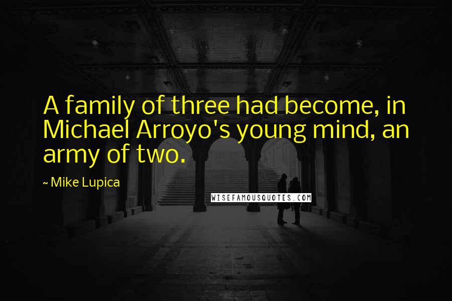 Mike Lupica Quotes: A family of three had become, in Michael Arroyo's young mind, an army of two.