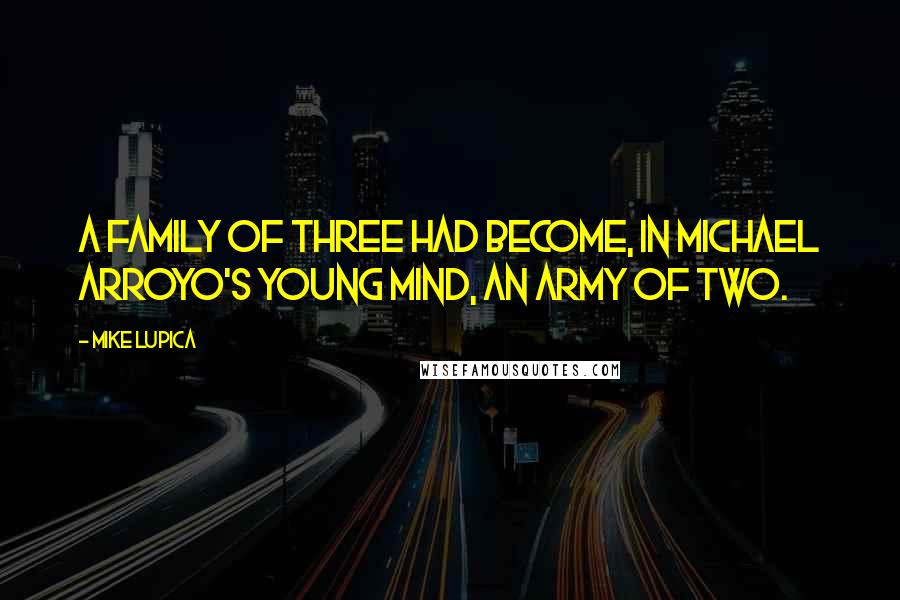 Mike Lupica Quotes: A family of three had become, in Michael Arroyo's young mind, an army of two.