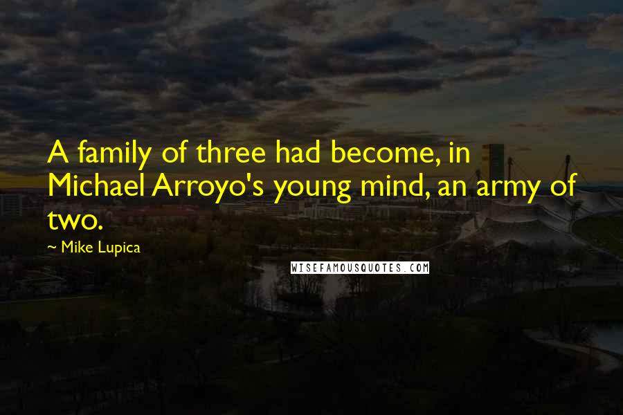 Mike Lupica Quotes: A family of three had become, in Michael Arroyo's young mind, an army of two.