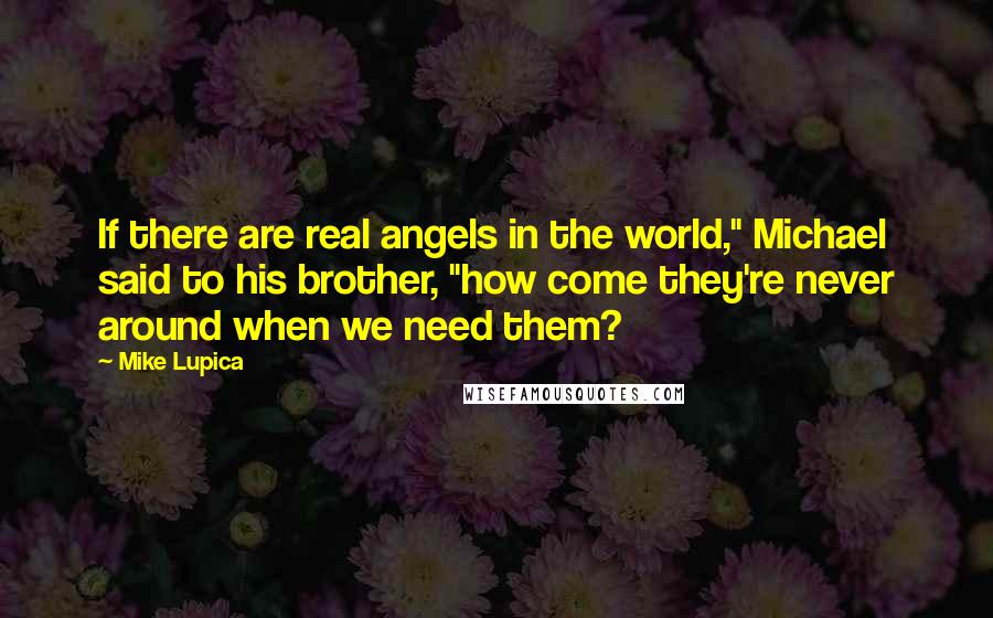 Mike Lupica Quotes: If there are real angels in the world," Michael said to his brother, "how come they're never around when we need them?