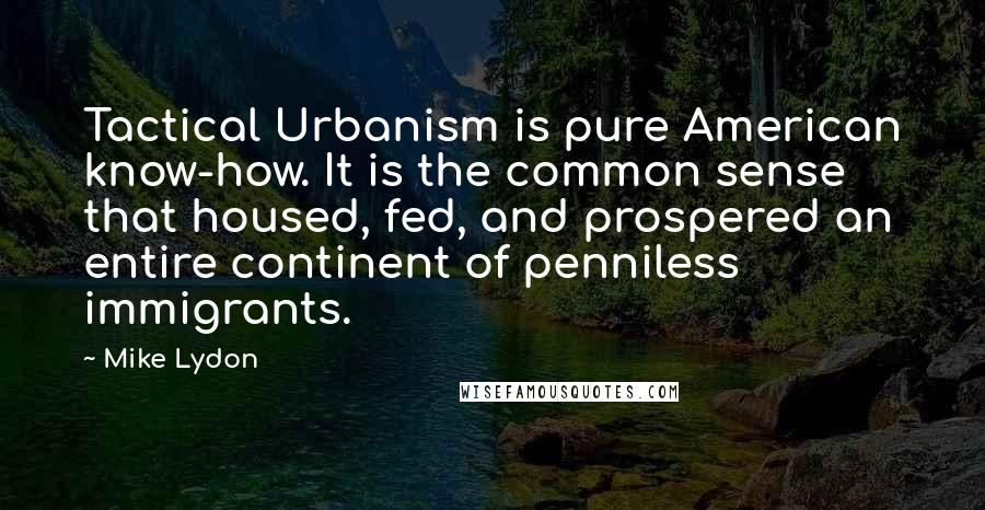 Mike Lydon Quotes: Tactical Urbanism is pure American know-how. It is the common sense that housed, fed, and prospered an entire continent of penniless immigrants.