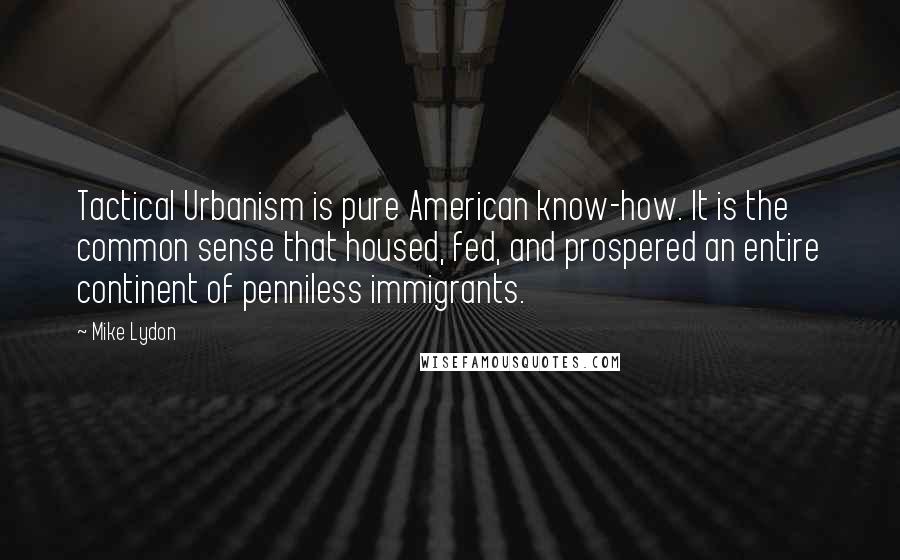 Mike Lydon Quotes: Tactical Urbanism is pure American know-how. It is the common sense that housed, fed, and prospered an entire continent of penniless immigrants.