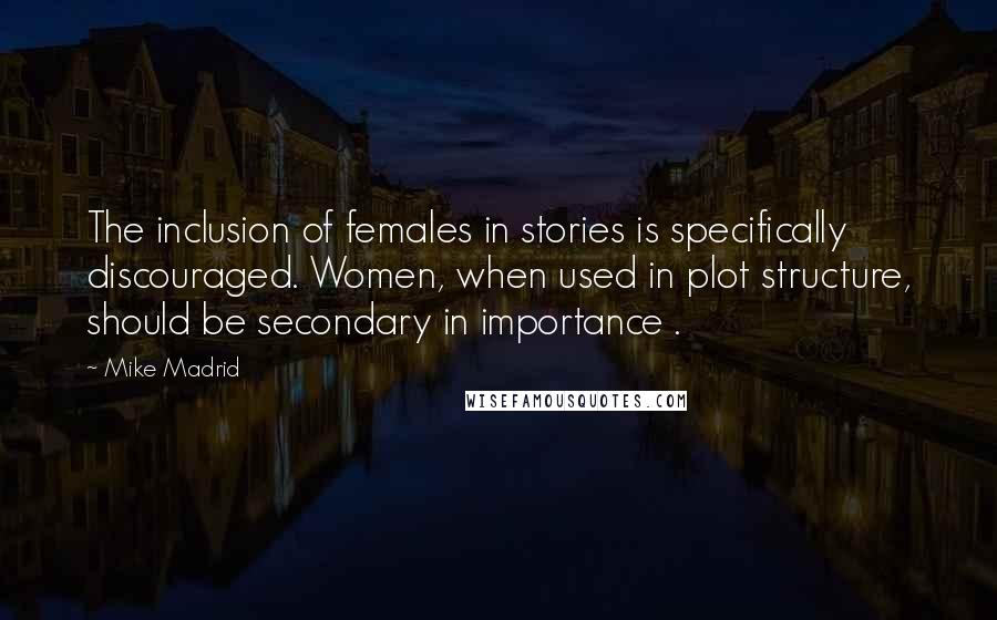 Mike Madrid Quotes: The inclusion of females in stories is specifically discouraged. Women, when used in plot structure, should be secondary in importance .