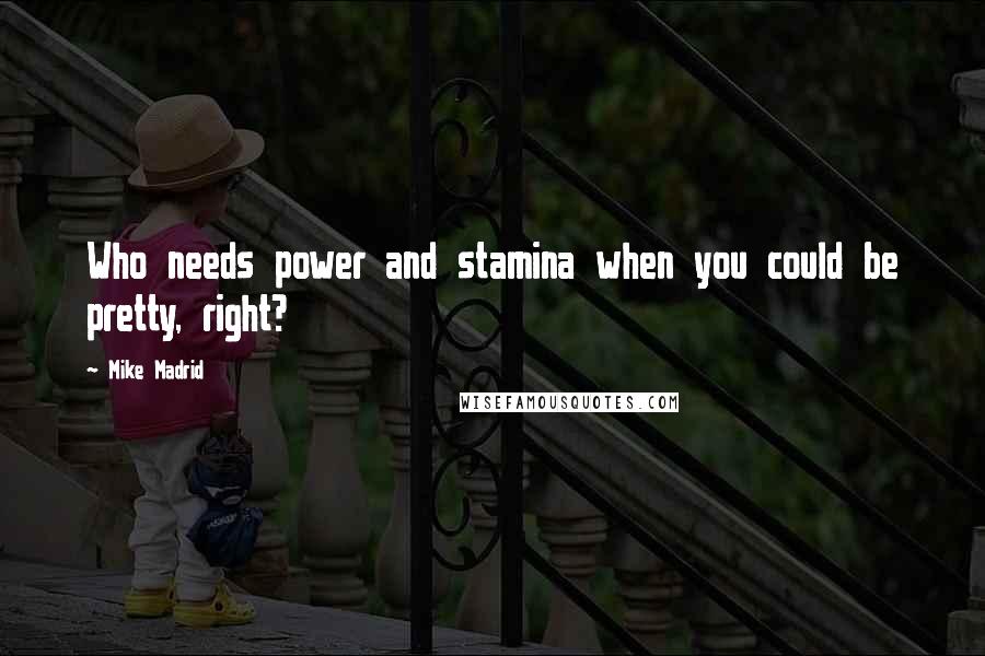 Mike Madrid Quotes: Who needs power and stamina when you could be pretty, right?