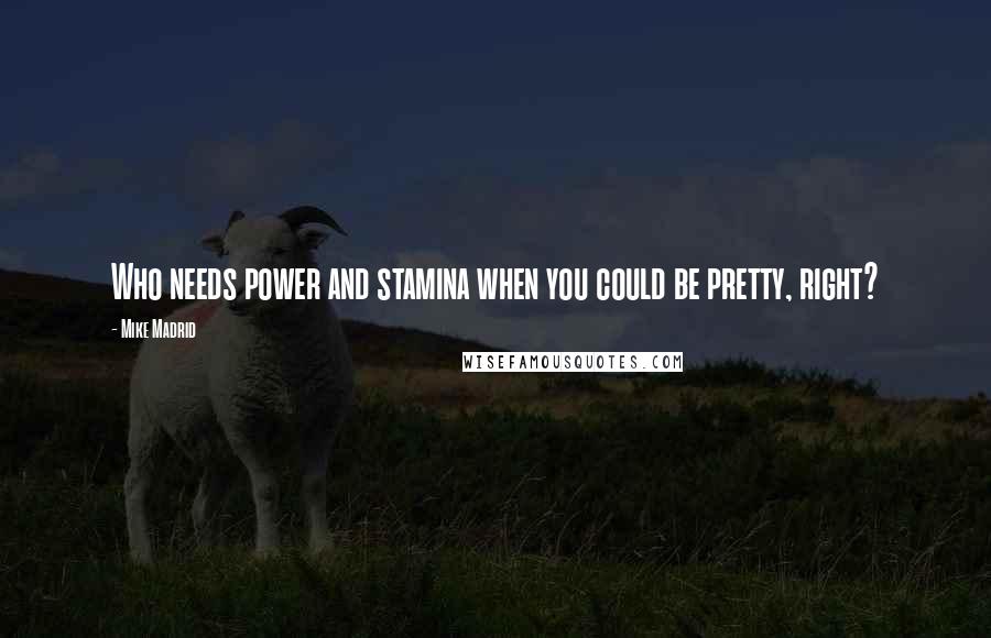 Mike Madrid Quotes: Who needs power and stamina when you could be pretty, right?