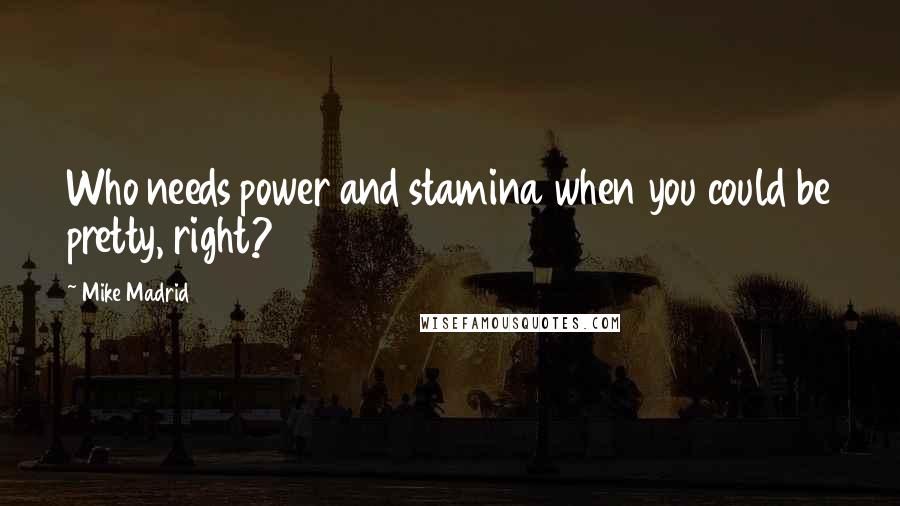 Mike Madrid Quotes: Who needs power and stamina when you could be pretty, right?