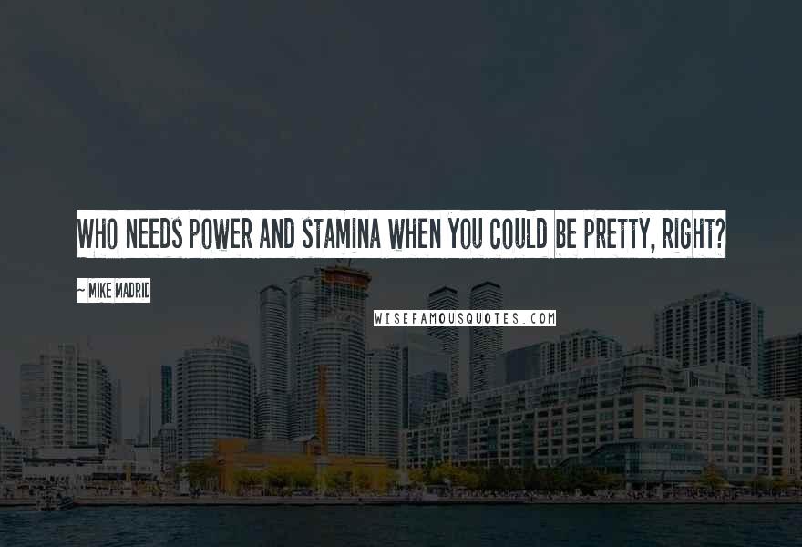 Mike Madrid Quotes: Who needs power and stamina when you could be pretty, right?