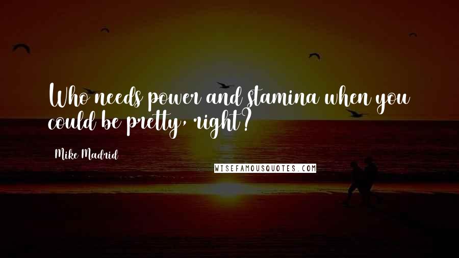 Mike Madrid Quotes: Who needs power and stamina when you could be pretty, right?