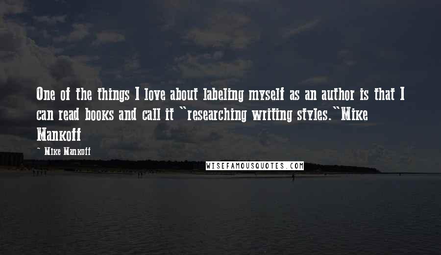 Mike Mankoff Quotes: One of the things I love about labeling myself as an author is that I can read books and call it "researching writing styles."Mike Mankoff