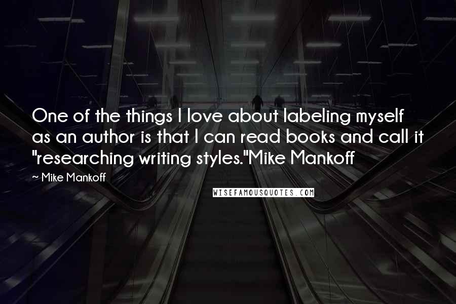 Mike Mankoff Quotes: One of the things I love about labeling myself as an author is that I can read books and call it "researching writing styles."Mike Mankoff