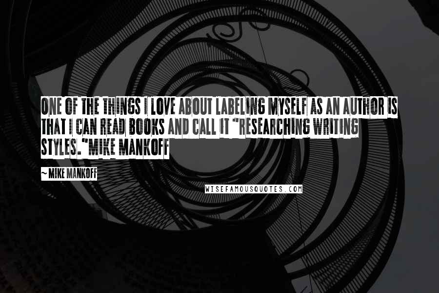 Mike Mankoff Quotes: One of the things I love about labeling myself as an author is that I can read books and call it "researching writing styles."Mike Mankoff