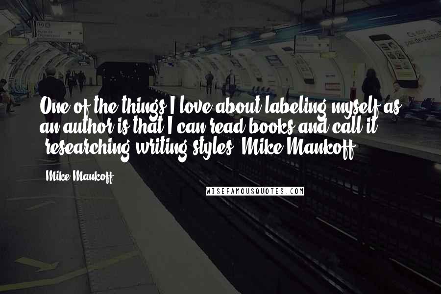 Mike Mankoff Quotes: One of the things I love about labeling myself as an author is that I can read books and call it "researching writing styles."Mike Mankoff