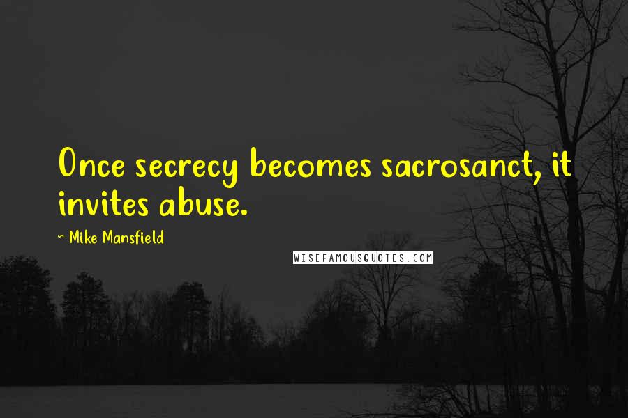 Mike Mansfield Quotes: Once secrecy becomes sacrosanct, it invites abuse.