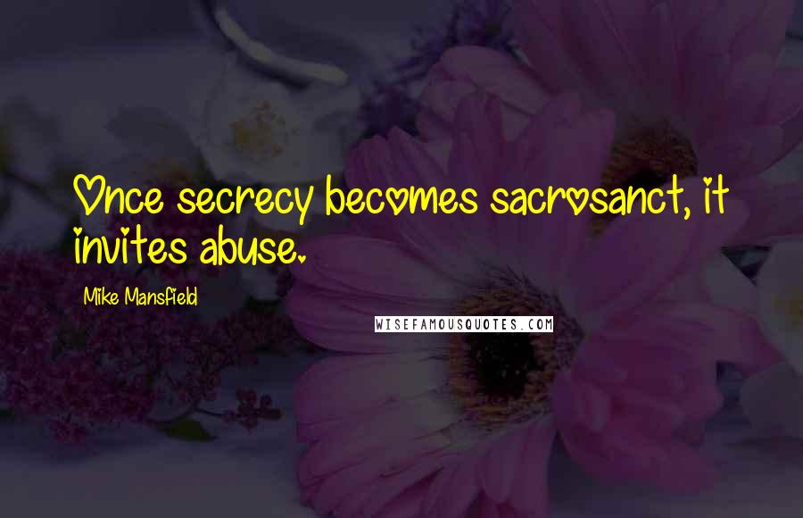 Mike Mansfield Quotes: Once secrecy becomes sacrosanct, it invites abuse.