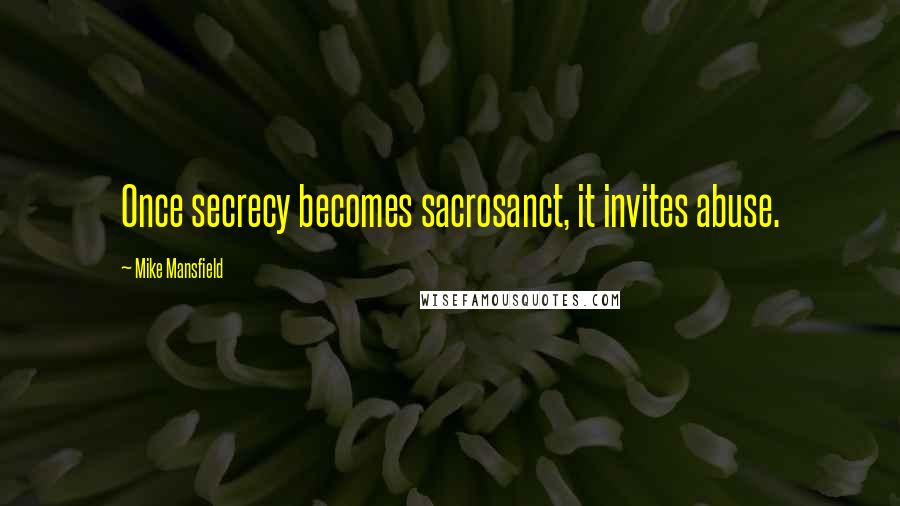 Mike Mansfield Quotes: Once secrecy becomes sacrosanct, it invites abuse.