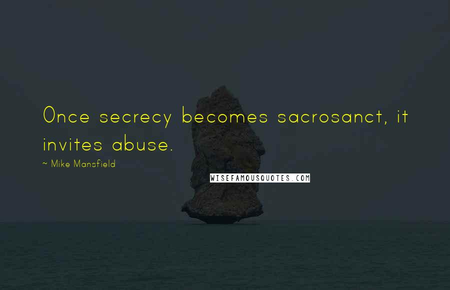 Mike Mansfield Quotes: Once secrecy becomes sacrosanct, it invites abuse.