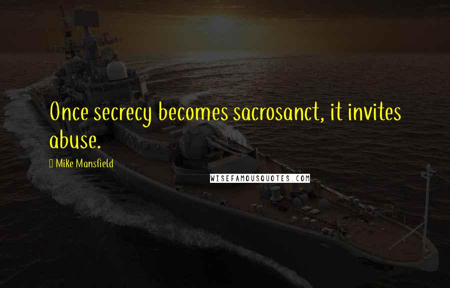 Mike Mansfield Quotes: Once secrecy becomes sacrosanct, it invites abuse.