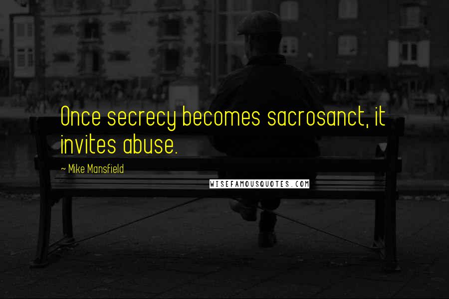 Mike Mansfield Quotes: Once secrecy becomes sacrosanct, it invites abuse.