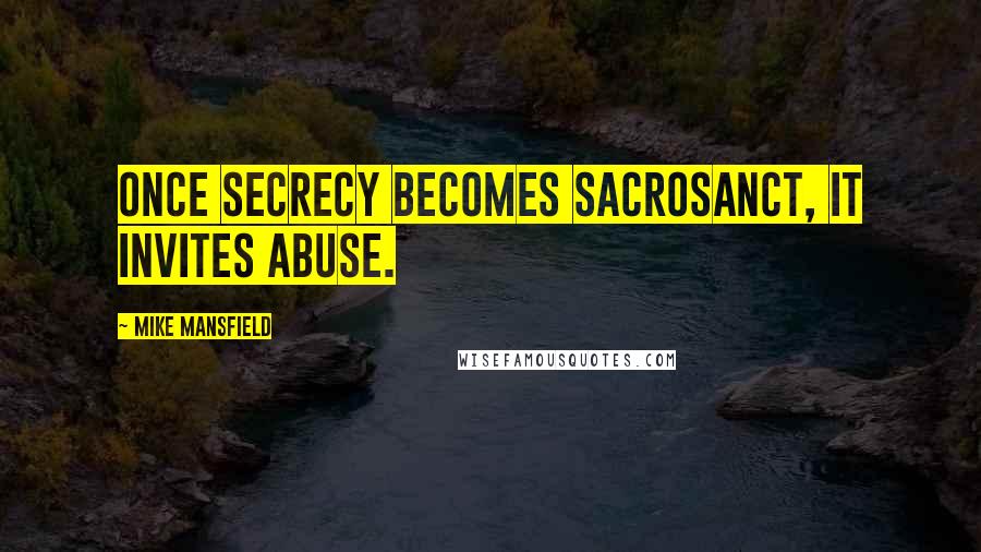 Mike Mansfield Quotes: Once secrecy becomes sacrosanct, it invites abuse.