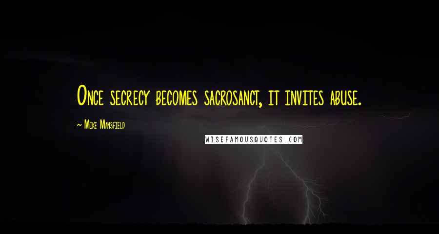 Mike Mansfield Quotes: Once secrecy becomes sacrosanct, it invites abuse.
